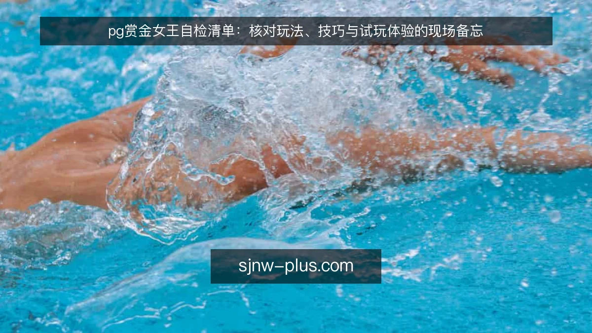 pg赏金女王自检清单:核对玩法、技巧与试玩体验的现场备忘