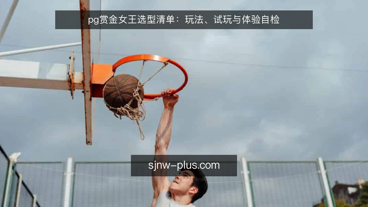 pg赏金女王选型清单:玩法、试玩与体验自检