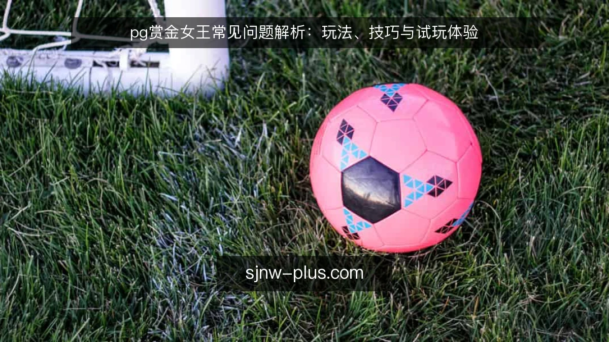 pg赏金女王常见问题解析:玩法、技巧与试玩体验