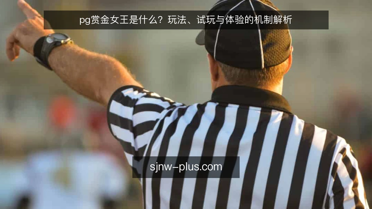 pg赏金女王是什么？玩法、试玩与体验的机制解析