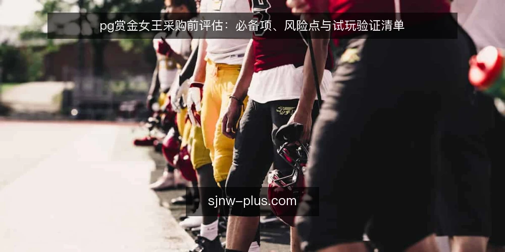 pg赏金女王采购前评估:必备项、风险点与试玩验证清单 — 为什么现在需要评估pg赏金女王 配图