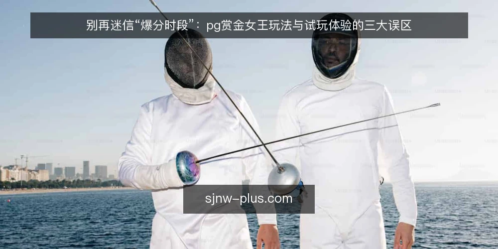 别再迷信“爆分时段”：pg赏金女王玩法与试玩体验的三大误区 — 误区一：试玩版能“测出”正式版的真实体验 配图