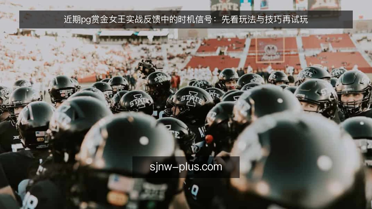 近期pg赏金女王实战反馈中的时机信号:先看玩法与技巧再试玩