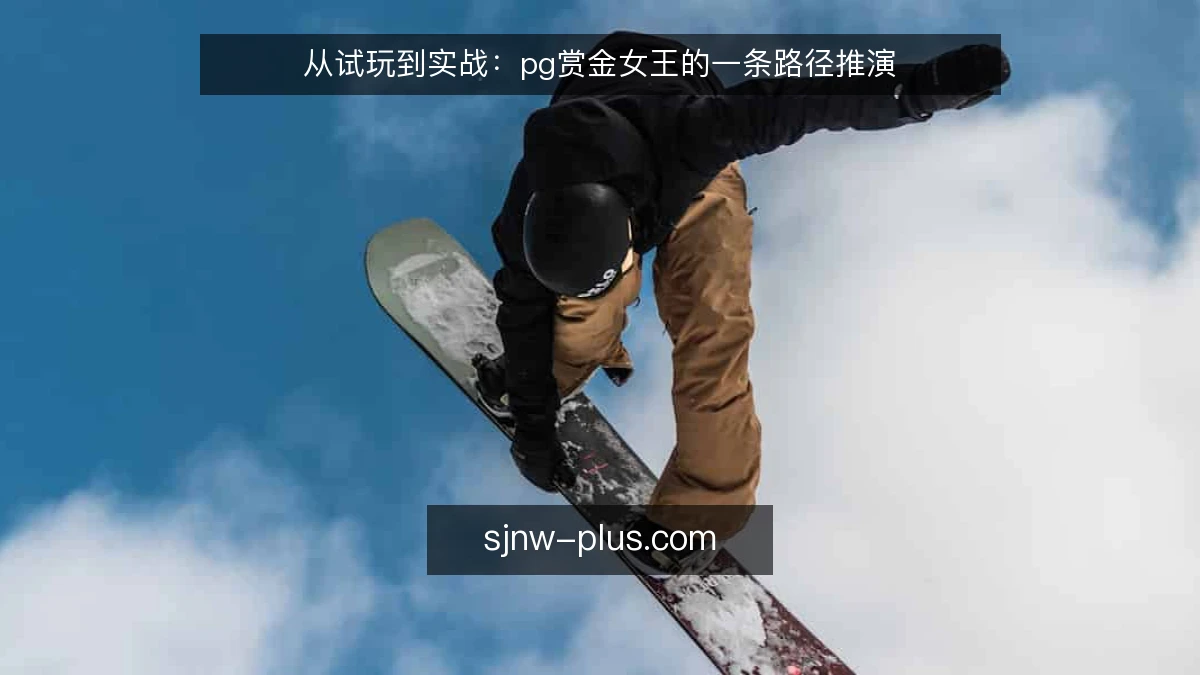 从试玩到实战:pg赏金女王的一条路径推演