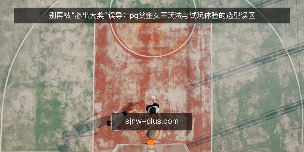 别再被“必出大奖”误导:pg赏金女王玩法与试玩体验的选型误区 — 先厘清评估需求:你到底在选什么 配图