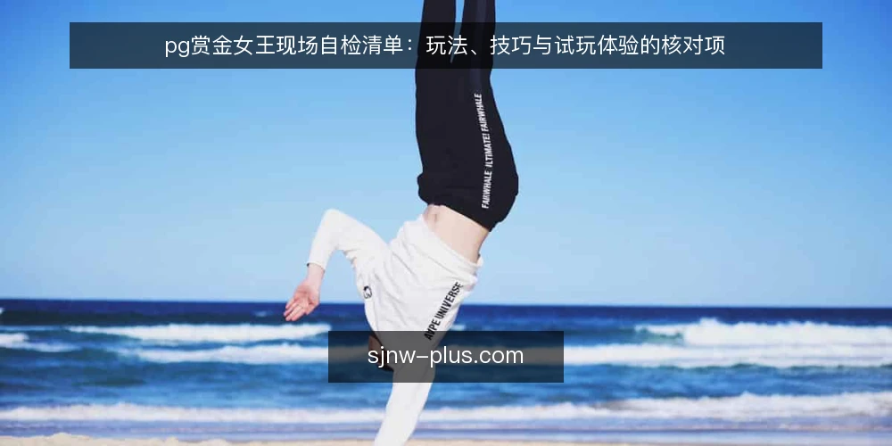 pg赏金女王现场自检清单:玩法、技巧与试玩体验的核对项 — 现场要先看的信号 配图