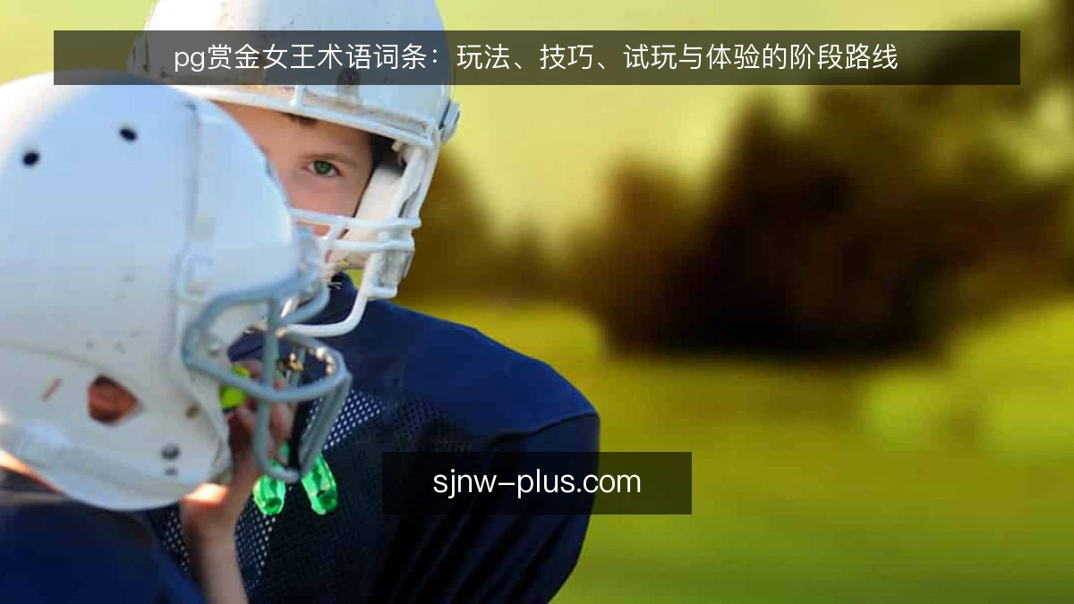 pg赏金女王术语词条：玩法、技巧、试玩与体验的阶段路线